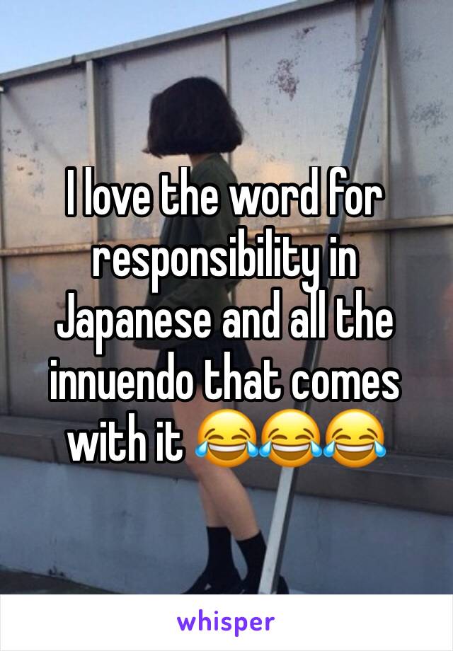 I love the word for responsibility in Japanese and all the innuendo that comes with it 😂😂😂