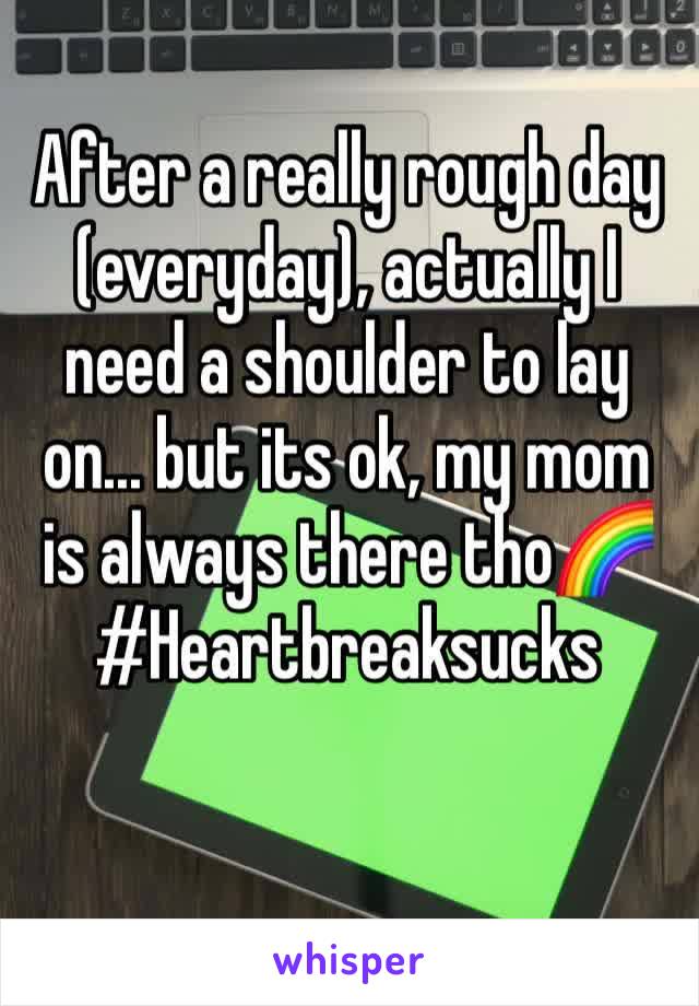 After a really rough day (everyday), actually I need a shoulder to lay on... but its ok, my mom is always there thoðŸŒˆ
#Heartbreaksucks