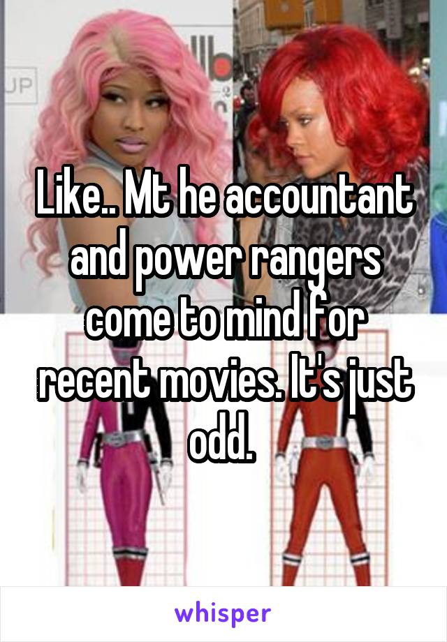 Like.. Mt he accountant and power rangers come to mind for recent movies. It's just odd. 