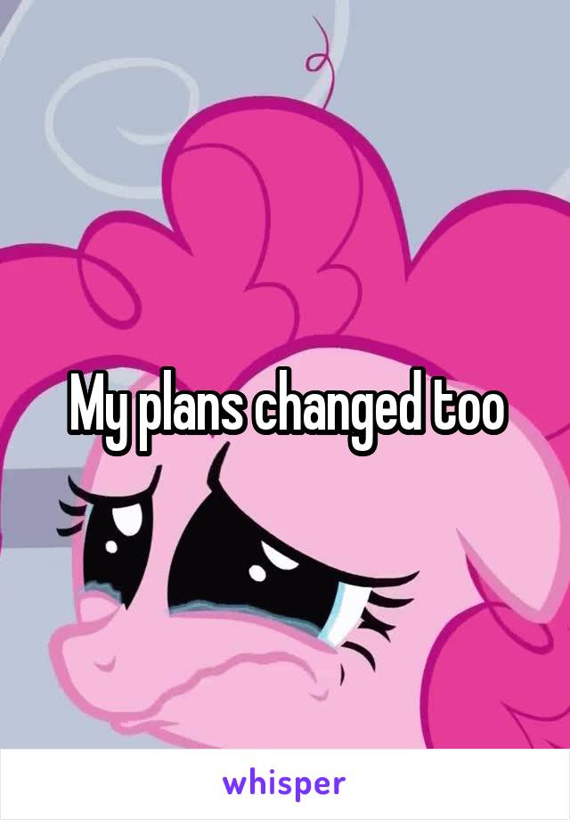 My plans changed too