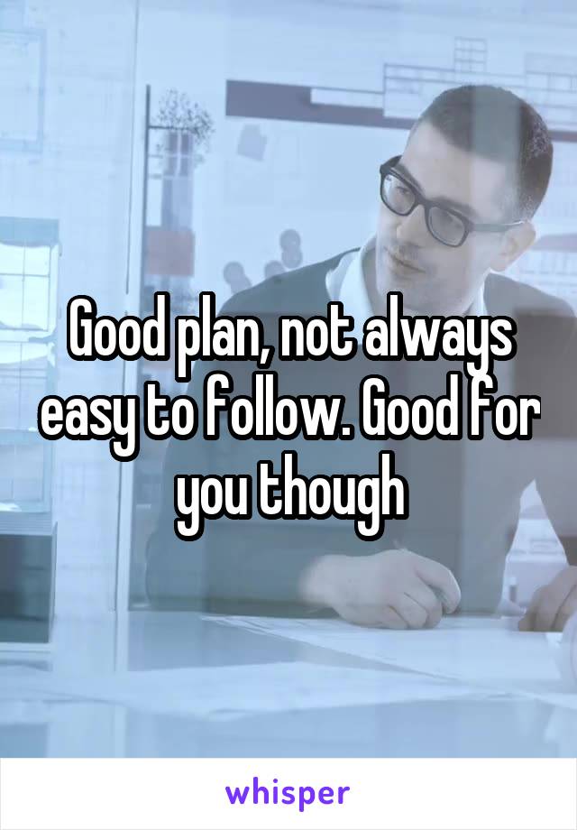 Good plan, not always easy to follow. Good for you though