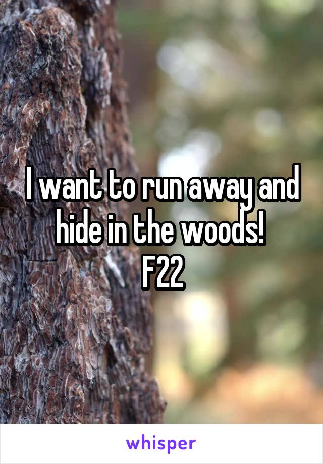 I want to run away and hide in the woods! 
F22