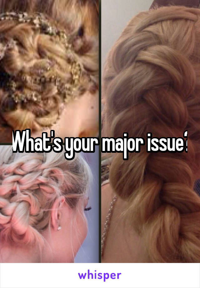 What's your major issue?