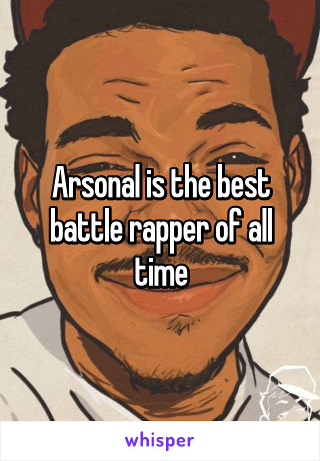 Arsonal is the best battle rapper of all time