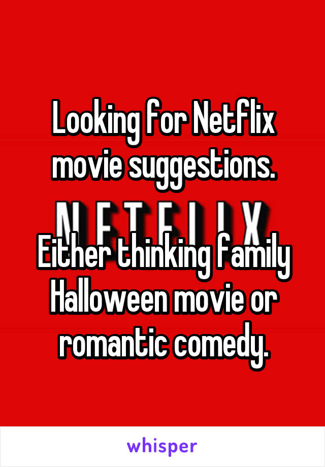 Looking for Netflix movie suggestions.

Either thinking family Halloween movie or romantic comedy.