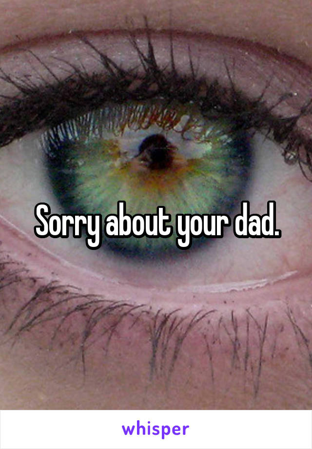 Sorry about your dad.