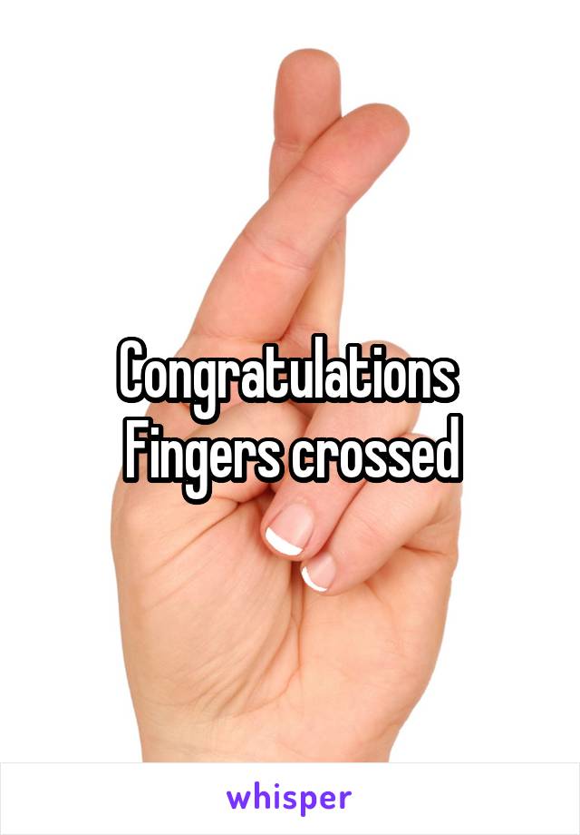 Congratulations 
Fingers crossed