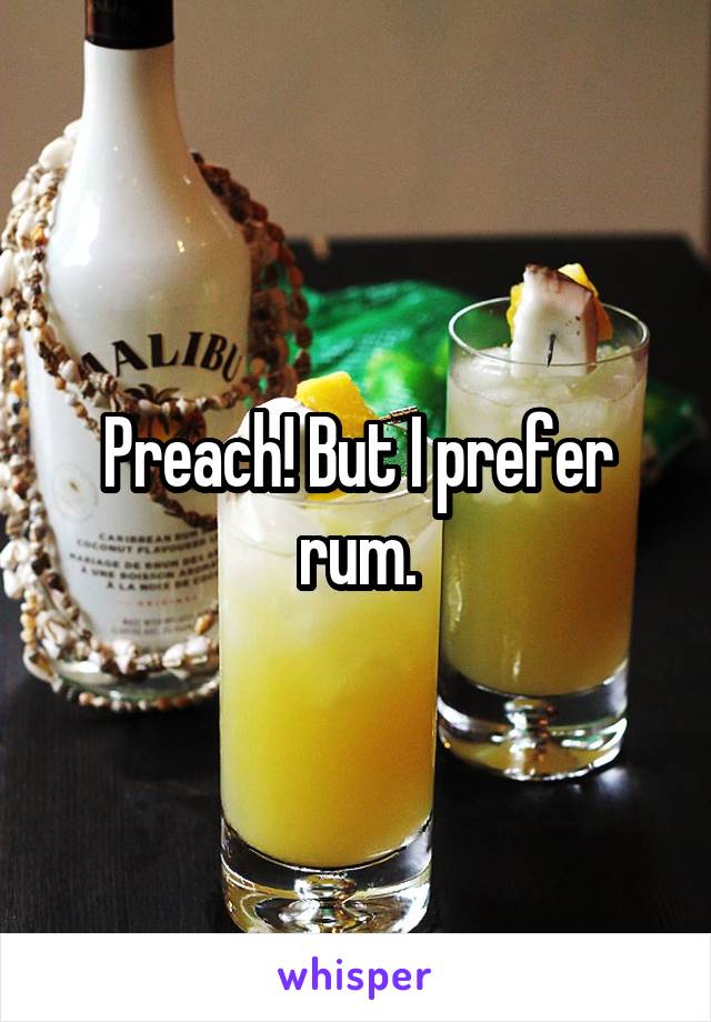 Preach! But I prefer rum.