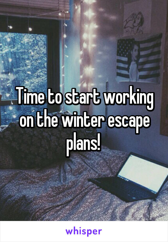 Time to start working on the winter escape plans! 