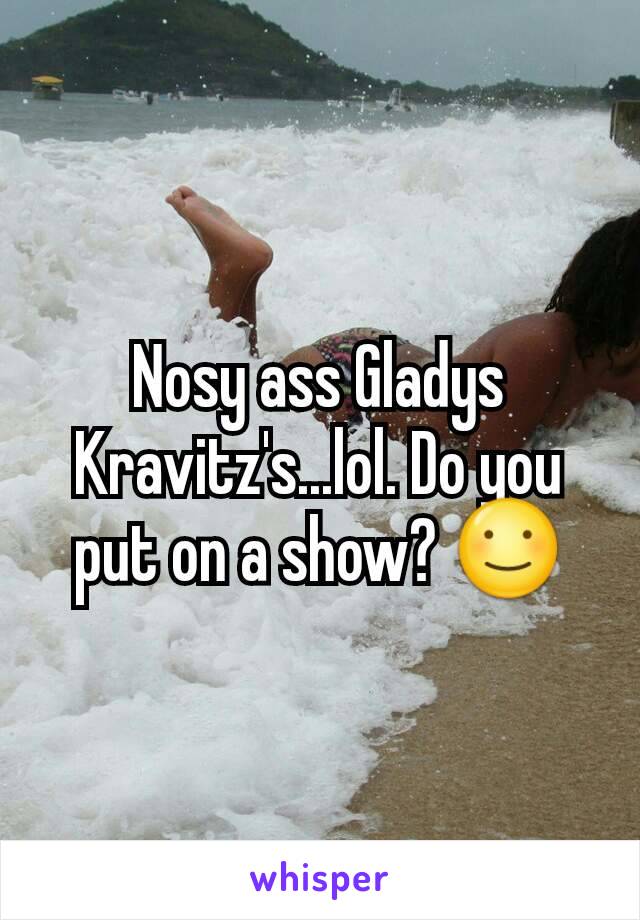 Nosy ass Gladys Kravitz's...lol. Do you put on a show? ☺