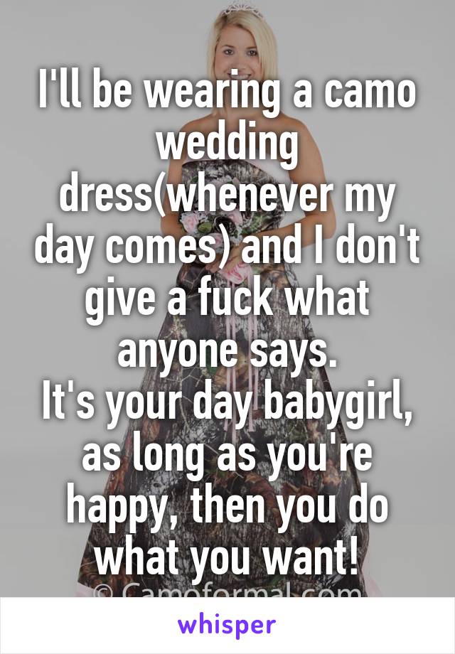 I'll be wearing a camo wedding dress(whenever my day comes) and I don't give a fuck what anyone says.
It's your day babygirl, as long as you're happy, then you do what you want!