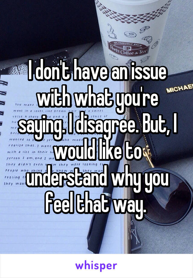 I don't have an issue with what you're saying. I disagree. But, I would like to understand why you feel that way. 