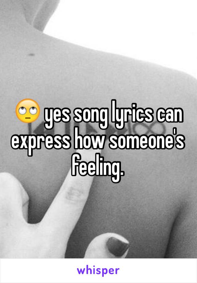 🙄 yes song lyrics can express how someone's feeling. 