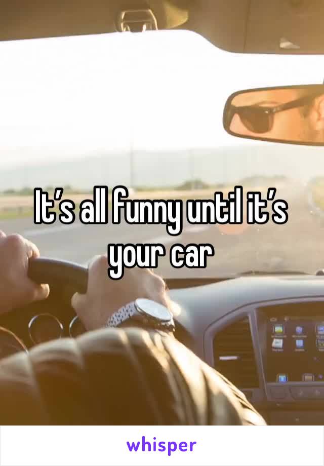 It’s all funny until it’s your car