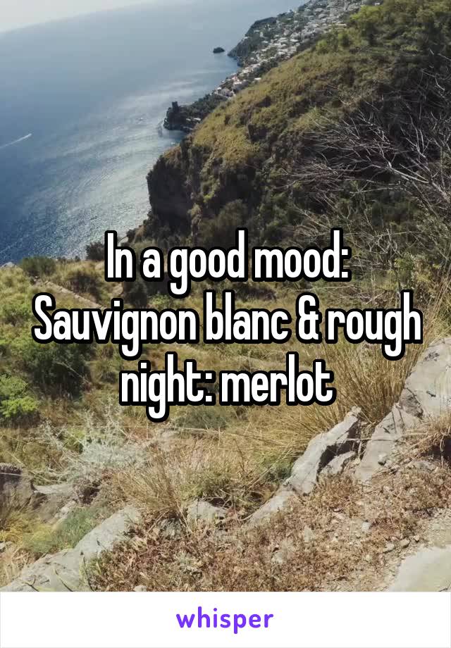 In a good mood: Sauvignon blanc & rough night: merlot