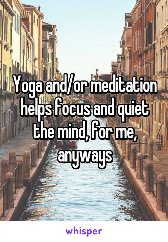 Yoga and/or meditation helps focus and quiet the mind, for me, anyways