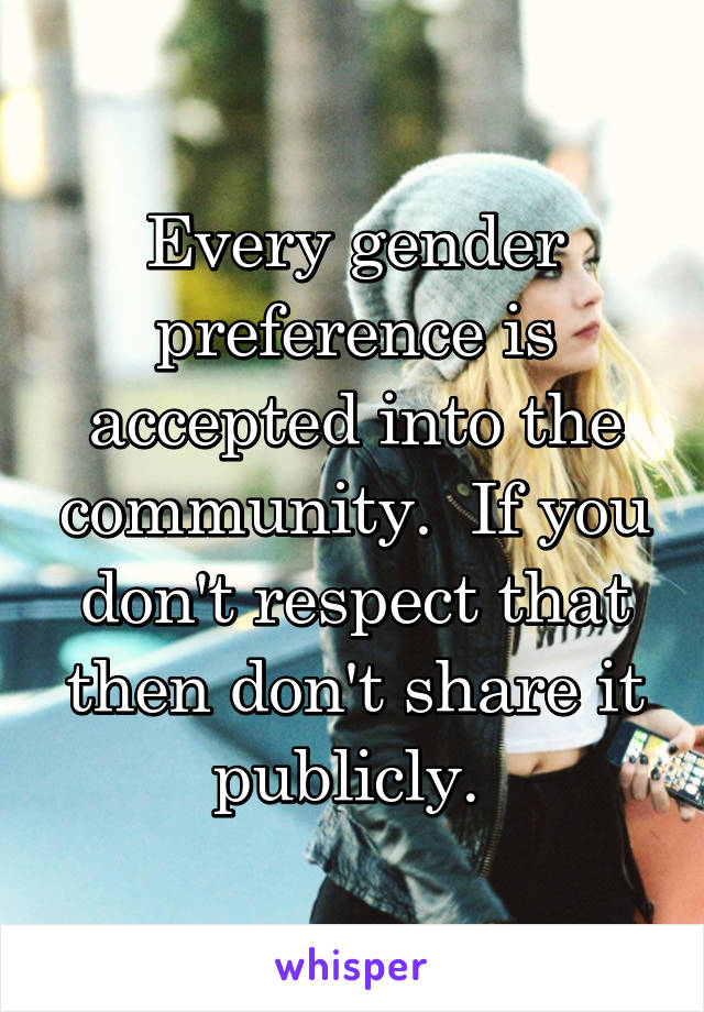 Every gender preference is accepted into the community.  If you don't respect that then don't share it publicly. 