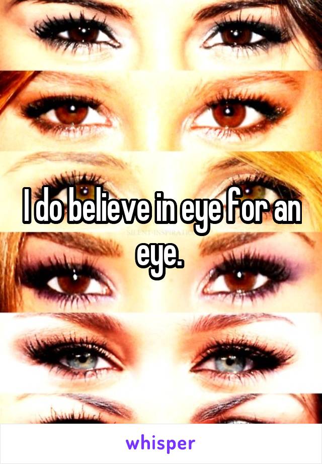 I do believe in eye for an eye. 