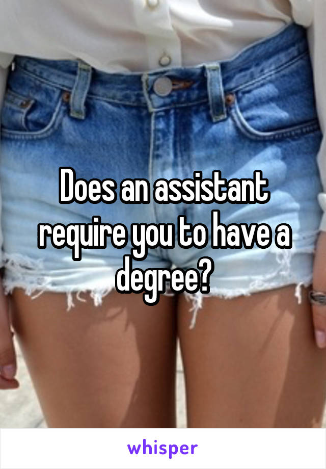 Does an assistant require you to have a degree?