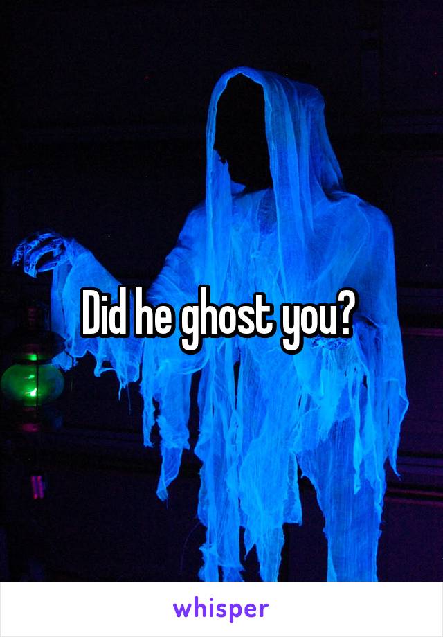 Did he ghost you? 