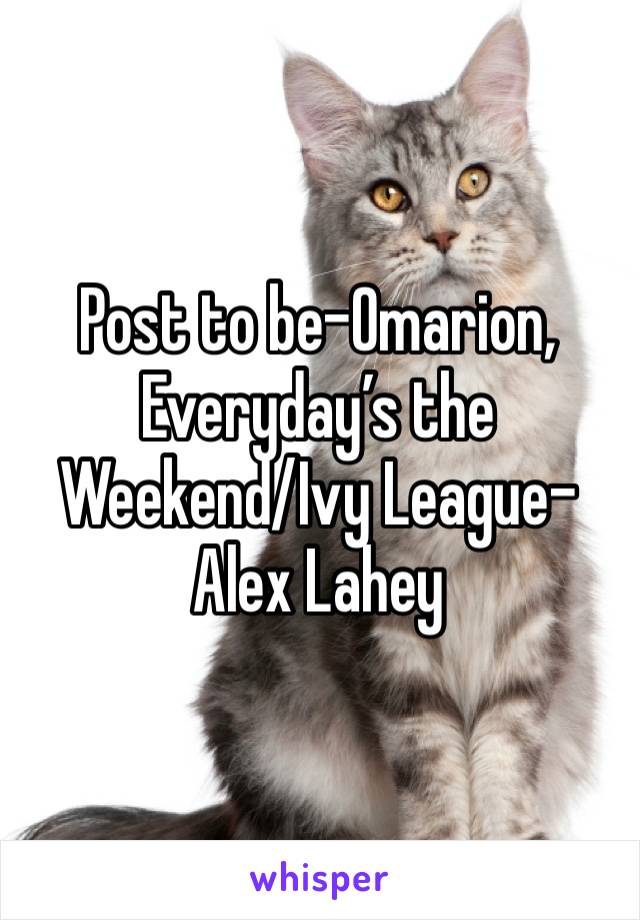 Post to be-Omarion, Everyday’s the Weekend/Ivy League-Alex Lahey