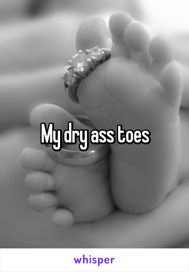 My dry ass toes