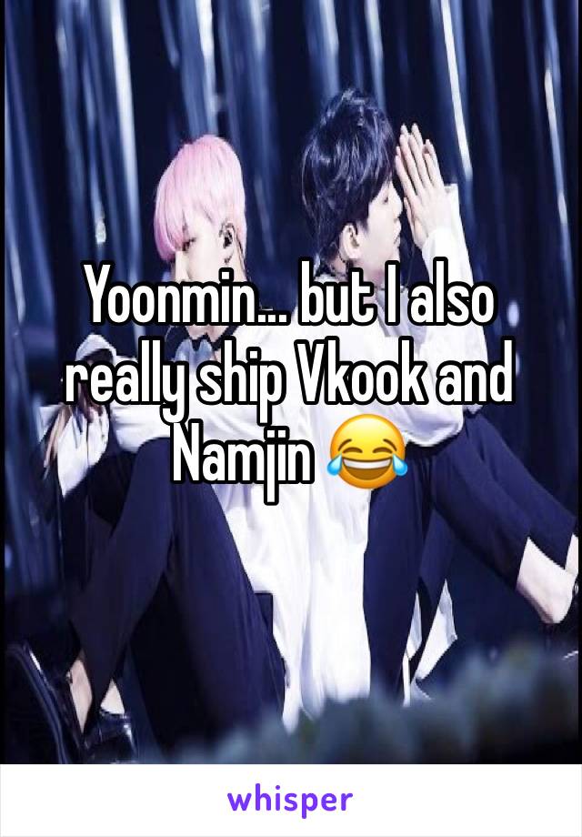 Yoonmin... but I also really ship Vkook and Namjin 😂 