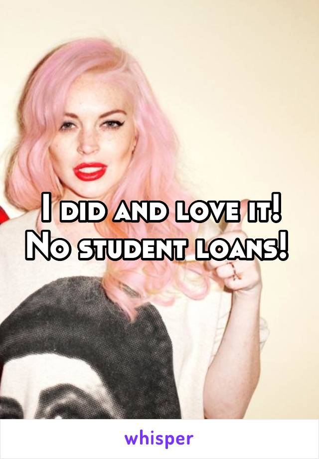 I did and love it! No student loans! 