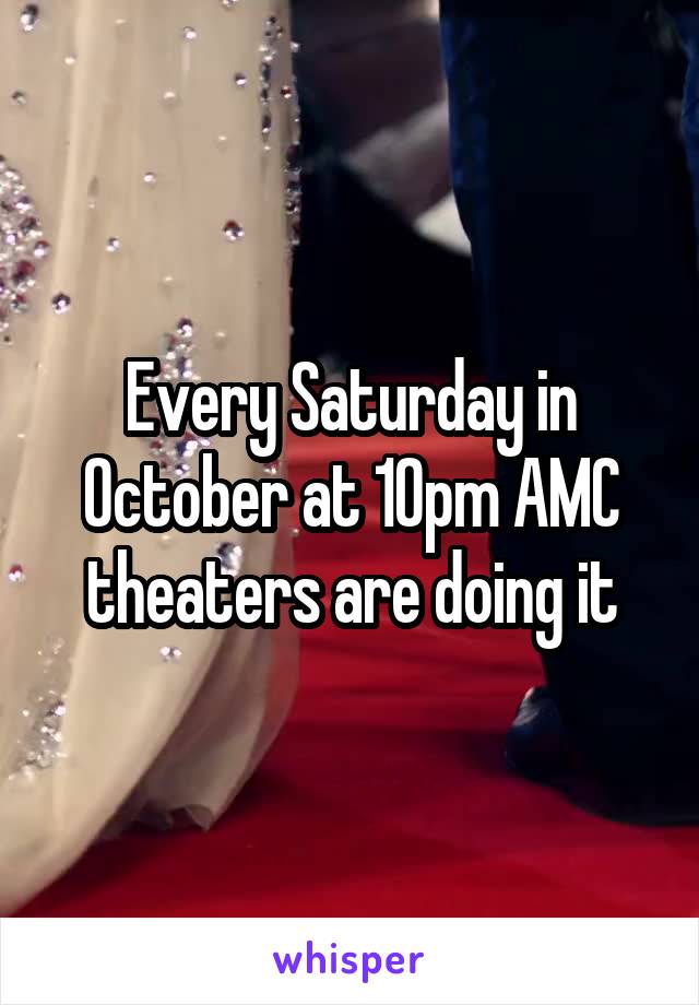 Every Saturday in October at 10pm AMC theaters are doing it