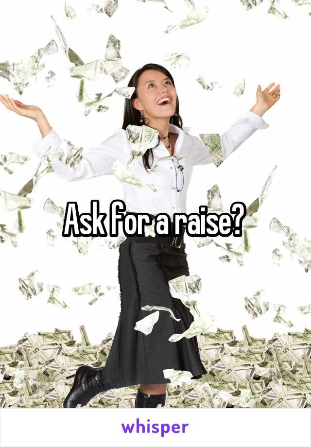 Ask for a raise? 
