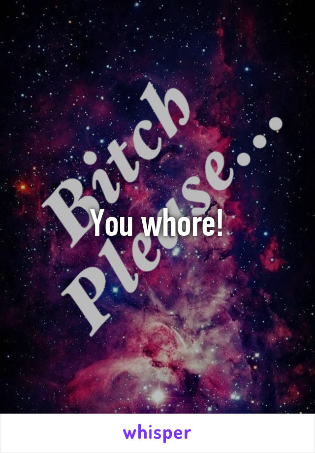 You whore!