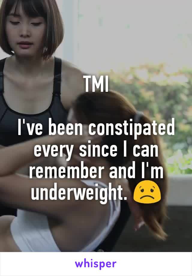 TMI

I've been constipated every since I can remember and I'm underweight. 😟