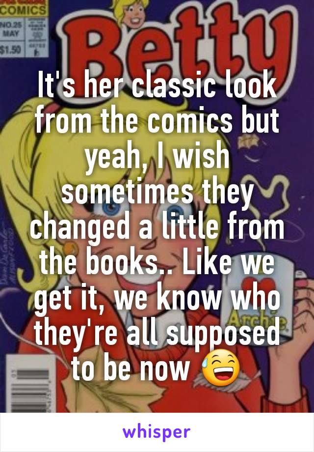 It's her classic look from the comics but yeah, I wish sometimes they changed a little from the books.. Like we get it, we know who they're all supposed to be now 😅