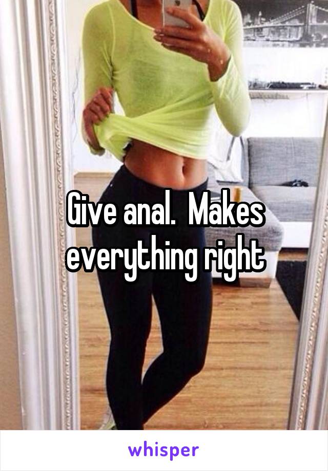 Give anal.  Makes everything right