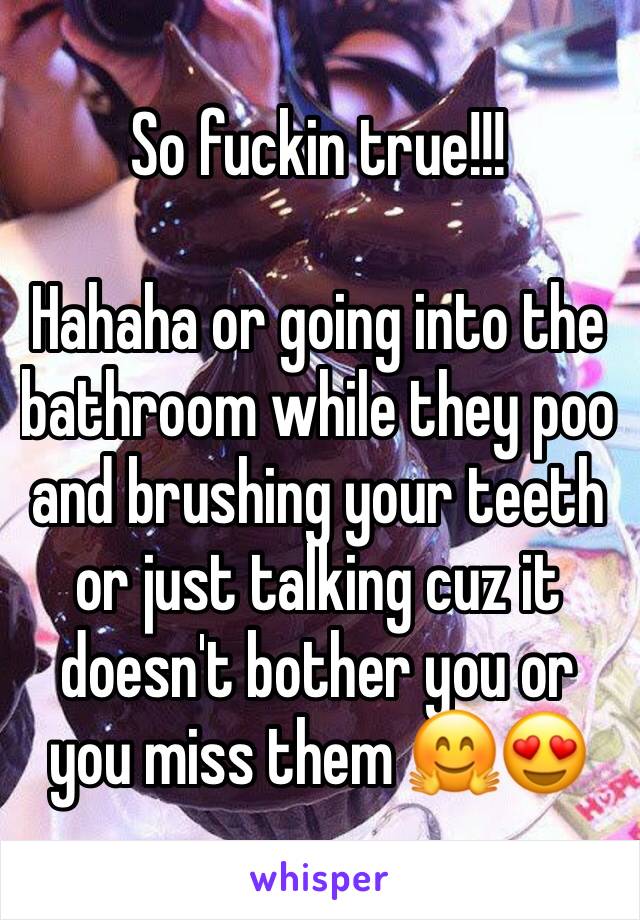 So fuckin true!!!

Hahaha or going into the bathroom while they poo and brushing your teeth or just talking cuz it doesn't bother you or you miss them 🤗😍