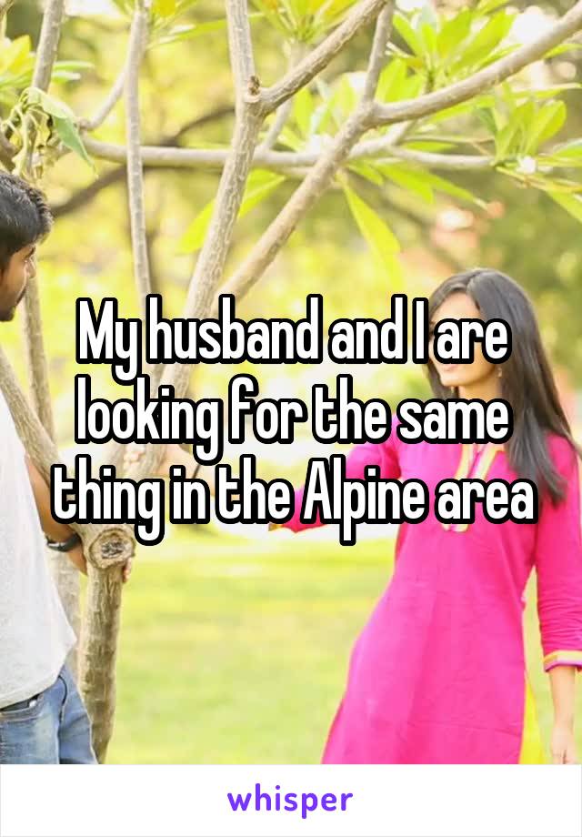 My husband and I are looking for the same thing in the Alpine area