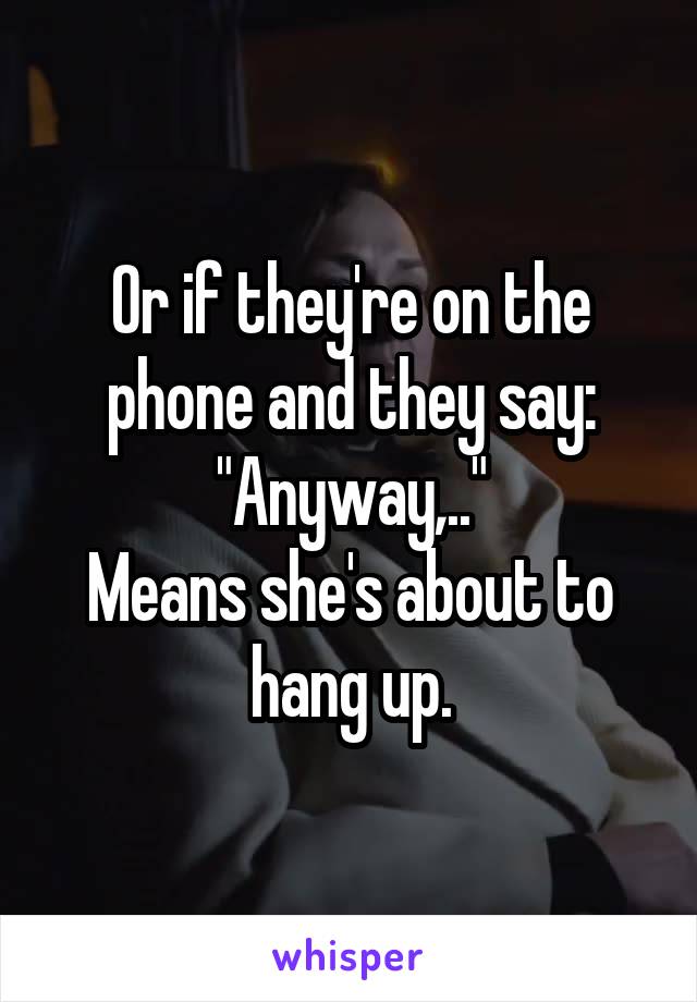 Or if they're on the phone and they say: "Anyway,.."
Means she's about to hang up.