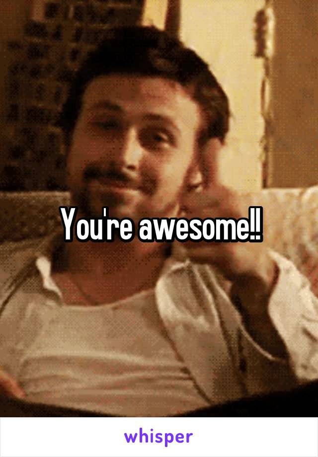 You're awesome!!