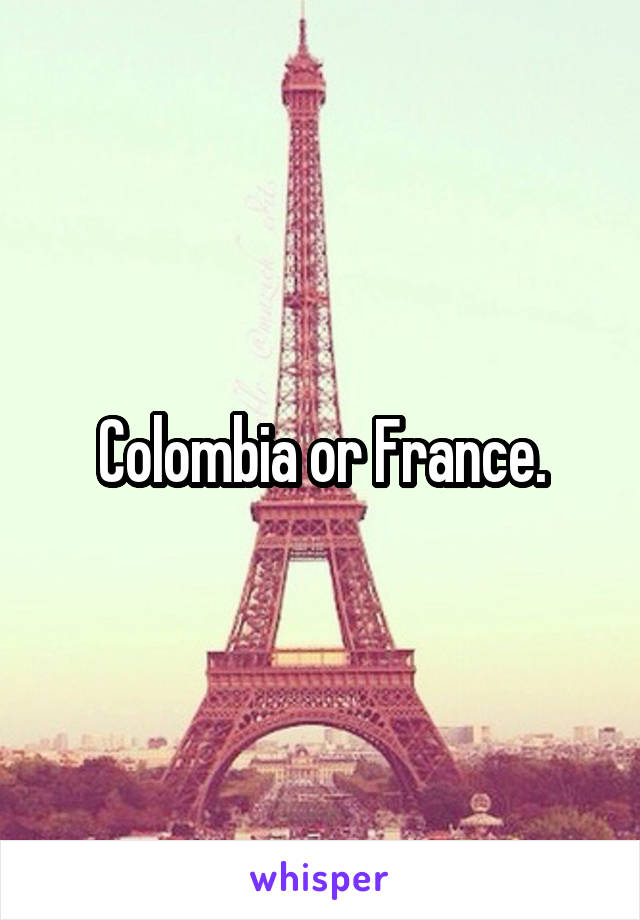 Colombia or France.