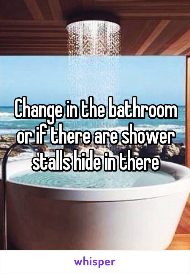 Change in the bathroom or if there are shower stalls hide in there