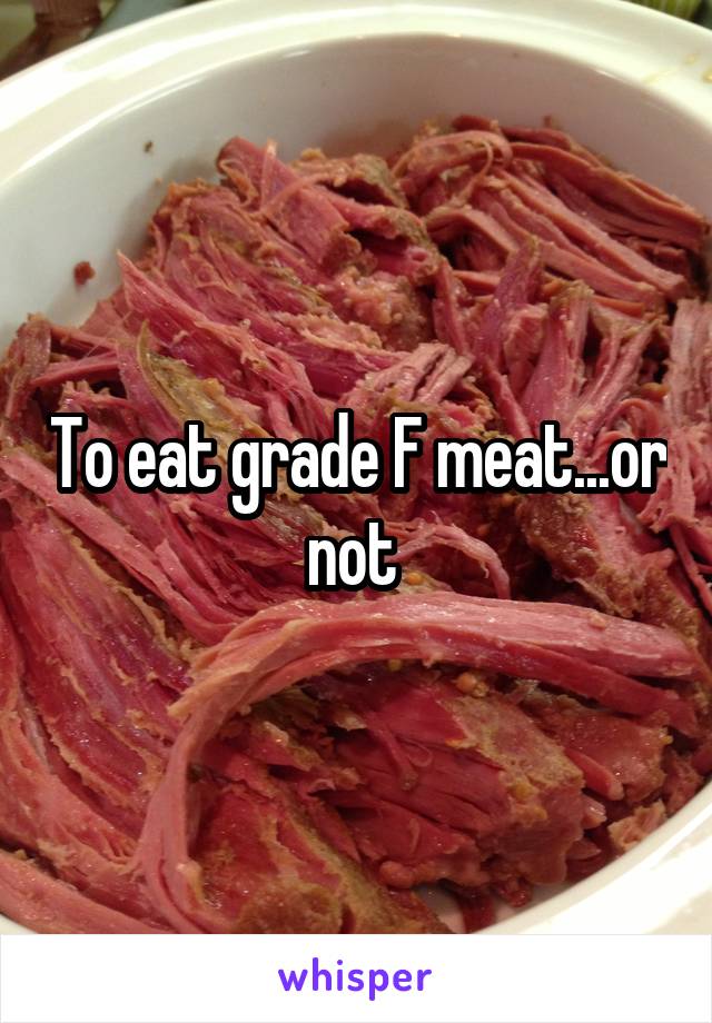 To eat grade F meat...or not 