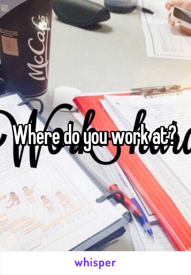 Where do you work at? 