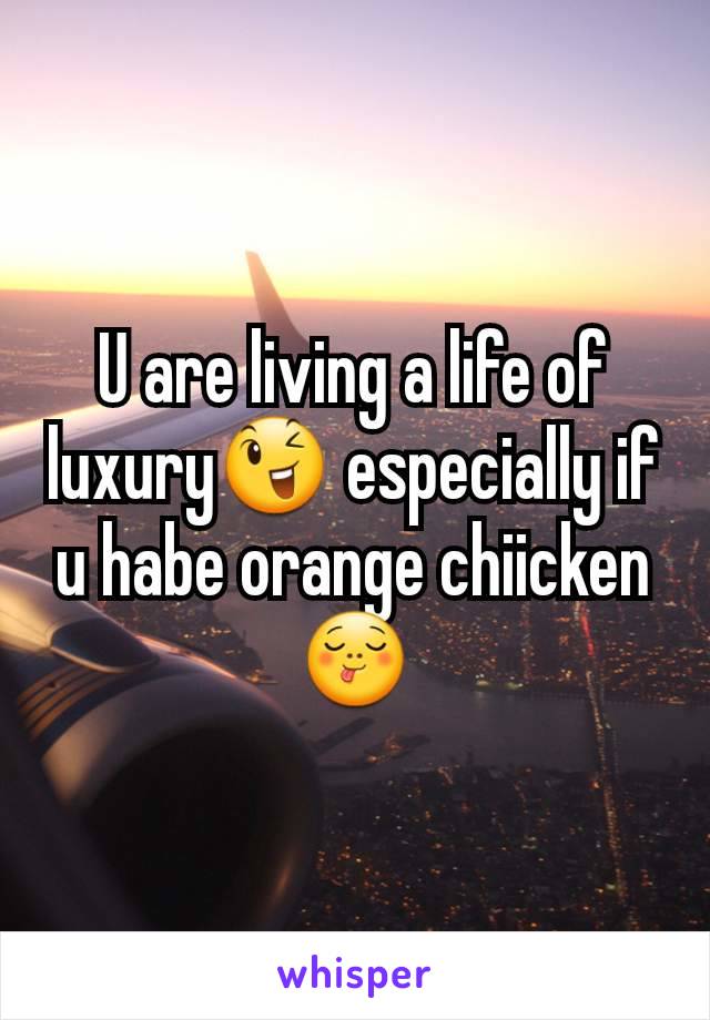U are living a life of luxury😉 especially if u habe orange chiicken😋