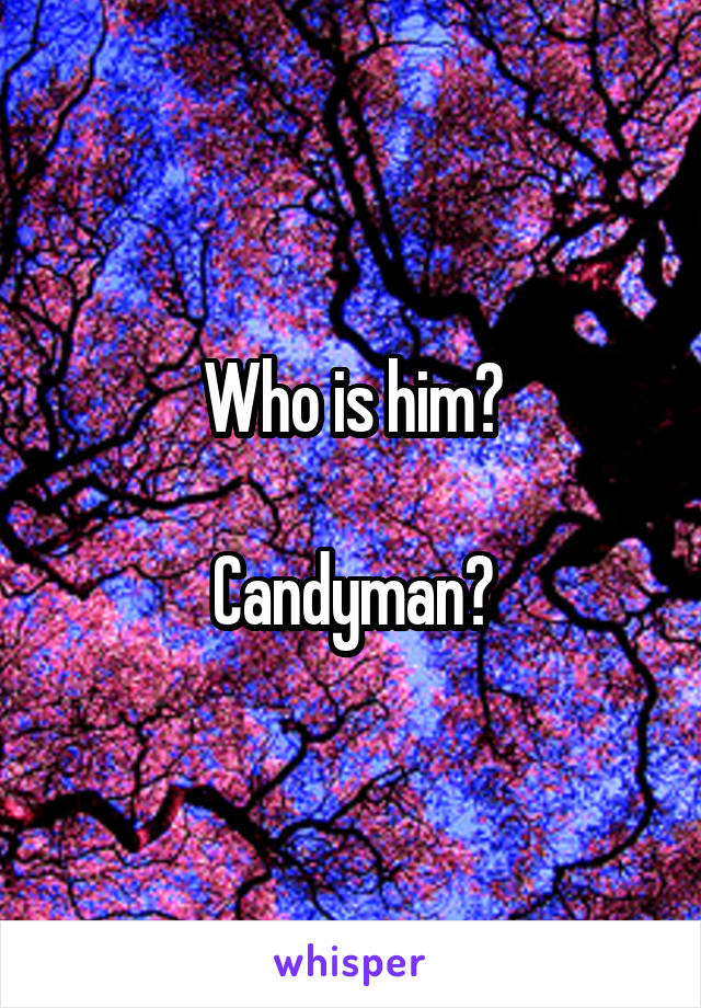 Who is him?

Candyman?