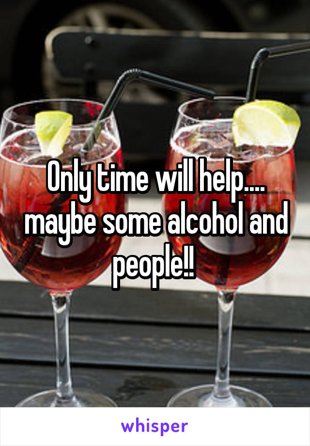 Only time will help.... maybe some alcohol and people!! 