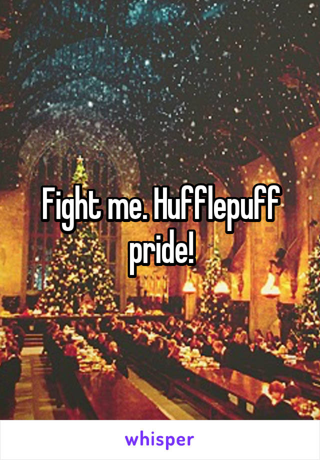 Fight me. Hufflepuff pride!