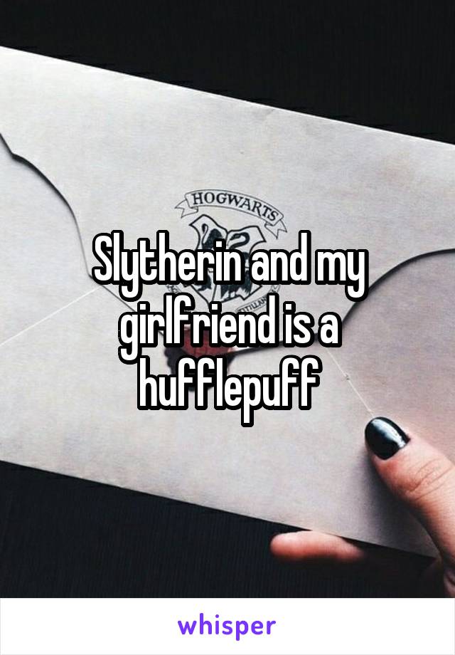 Slytherin and my girlfriend is a hufflepuff