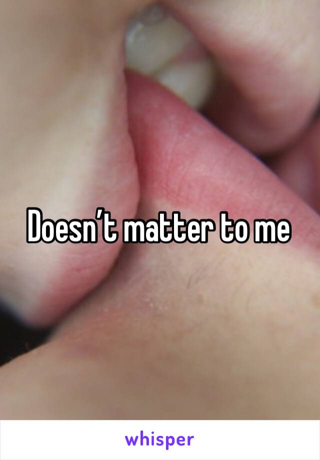 Doesn’t matter to me