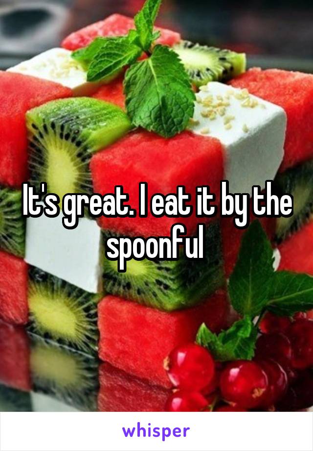 It's great. I eat it by the spoonful 
