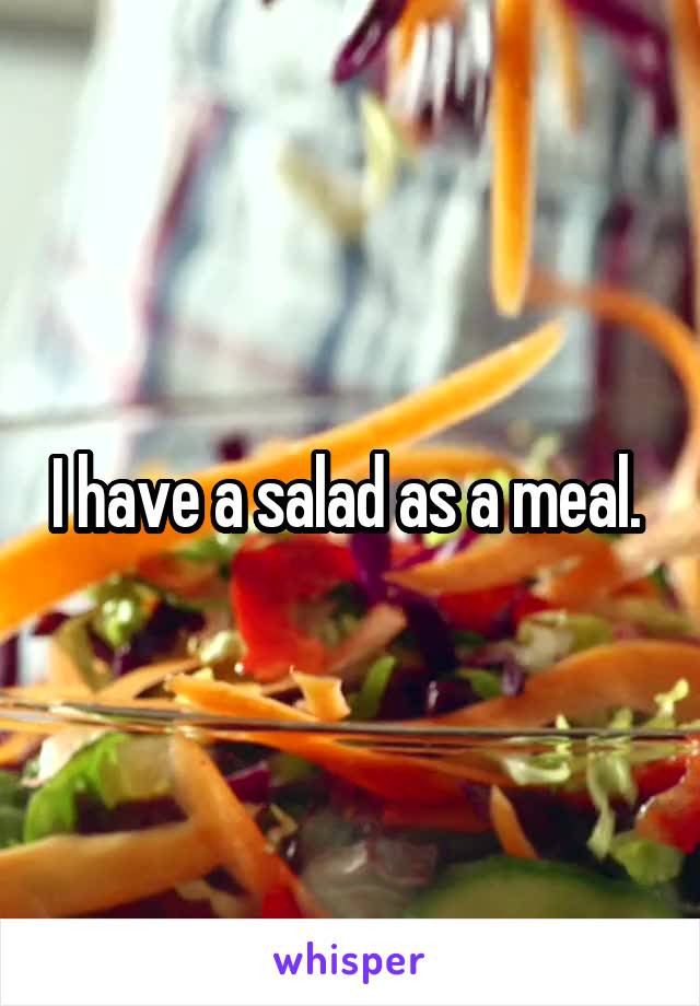 I have a salad as a meal. 